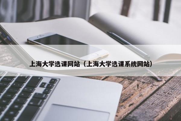 上海大学选课网站（上海大学选课系统网站）